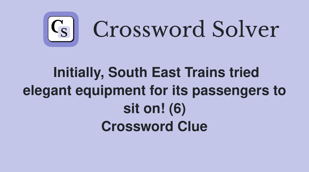 Initially, South East Trains tried elegant equipment for its passengers to sit on! (6) Crossword Clue