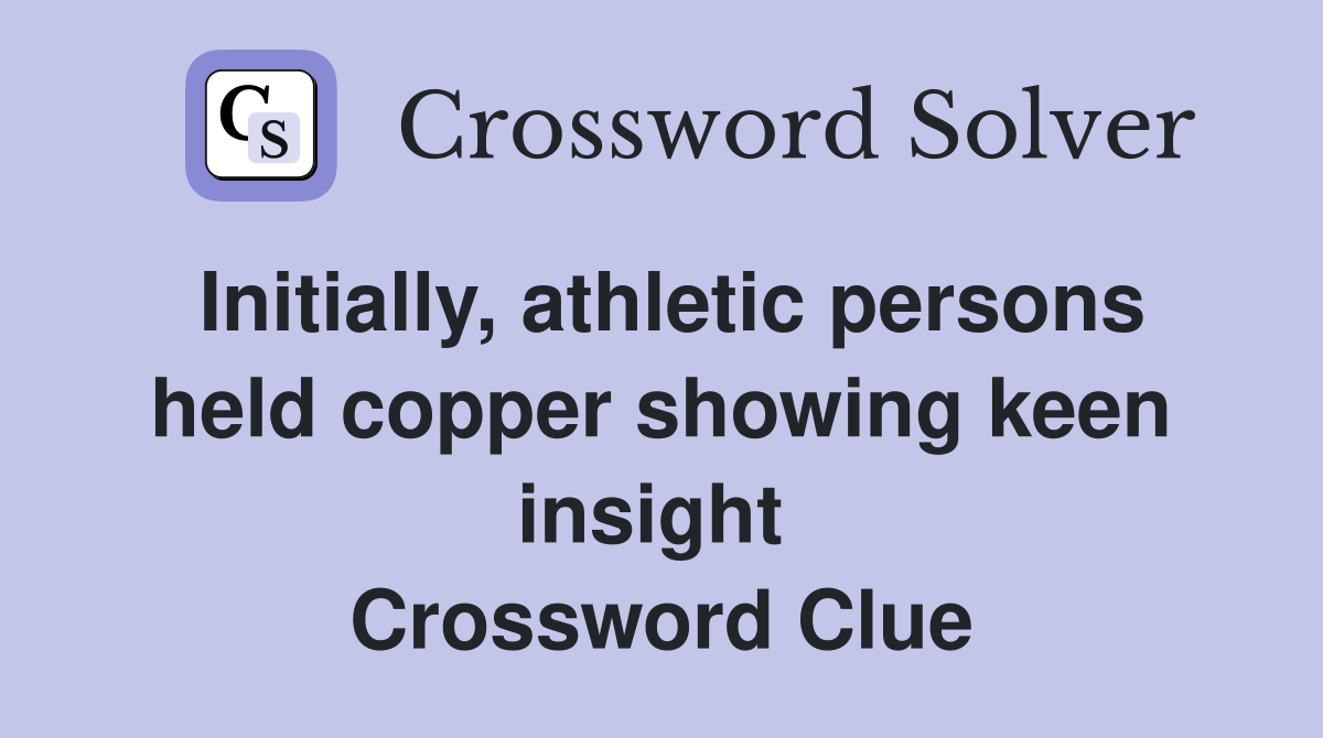 Initially, athletic persons held copper showing keen insight  Crossword Clue