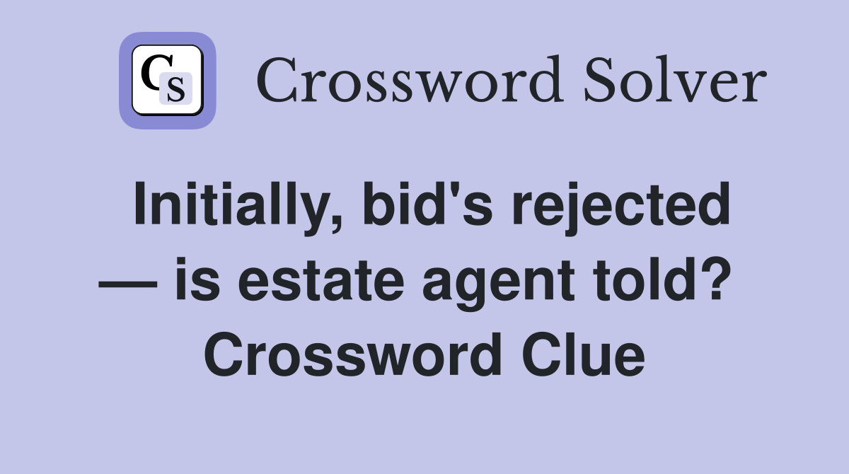 Initially, bid's rejected — is estate agent told?  Crossword Clue