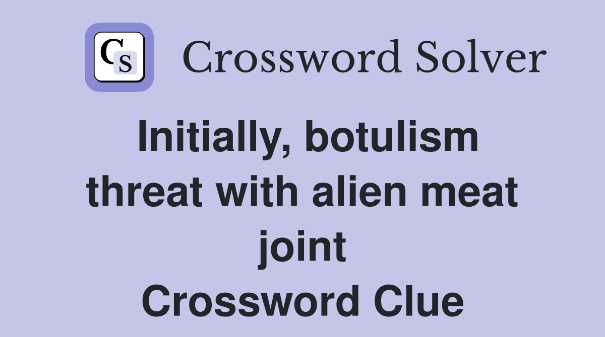 Initially, botulism threat with alien meat joint Crossword Clue