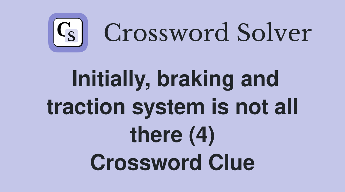 Initially, braking and traction system is not all there (4) Crossword Clue
