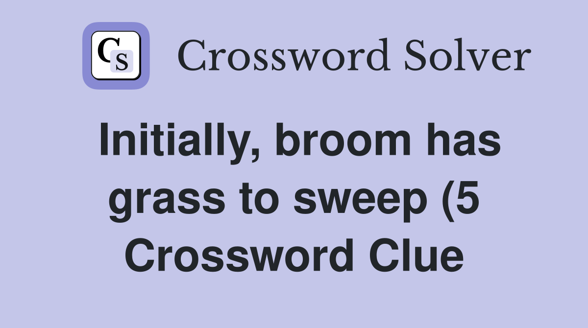 Initially broom has grass to sweep (5) Crossword Clue Answers Initially broom has grass to sweep (5) Crossword Clue Answers