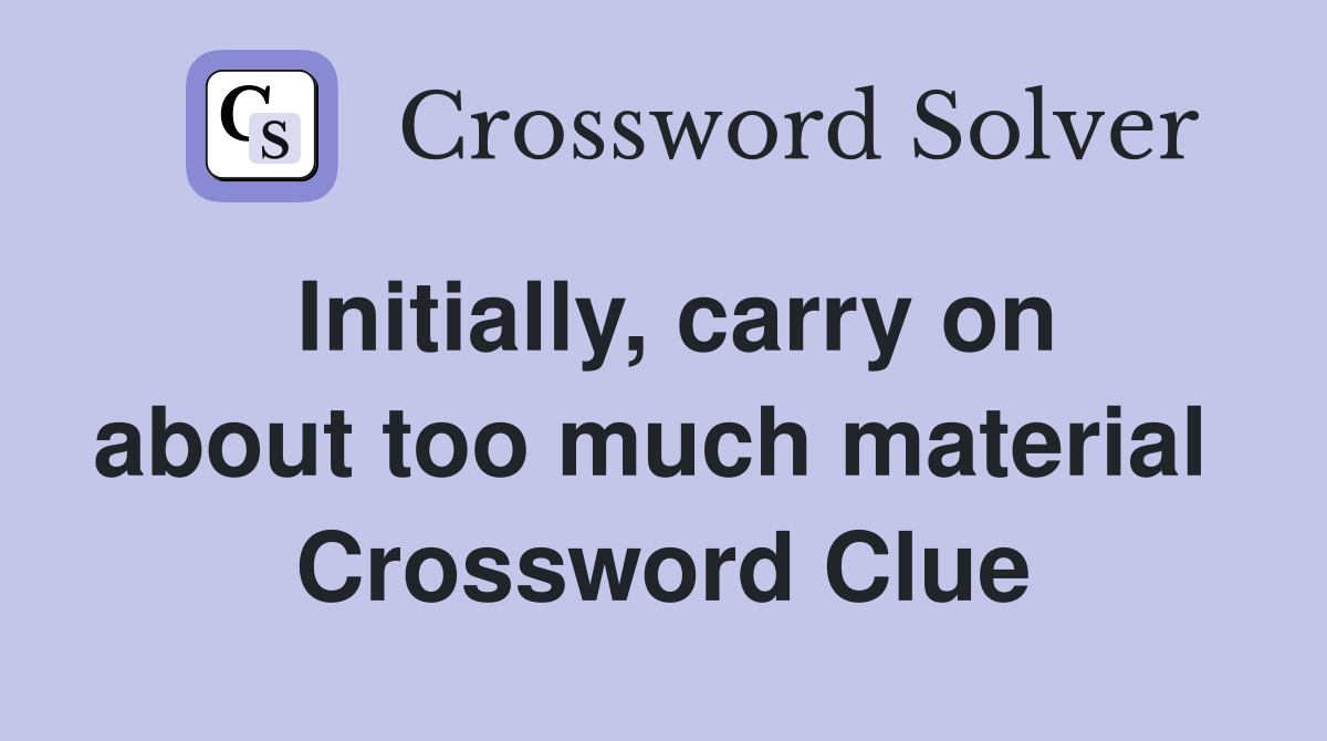 Initially, carry on about too much material  Crossword Clue