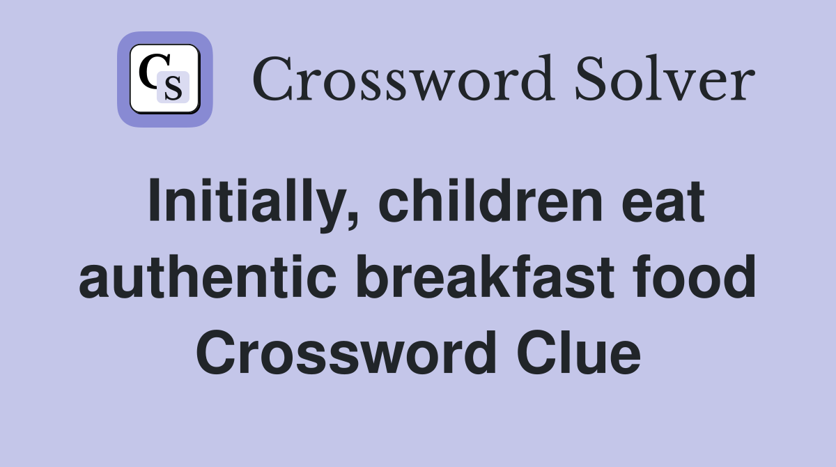Initially, children eat authentic breakfast food Crossword Clue