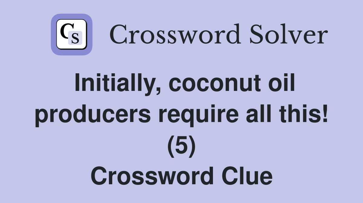 Initially, coconut oil producers require all this! (5) Crossword Clue