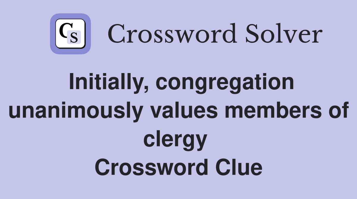 Initially, congregation unanimously values members of clergy  Crossword Clue