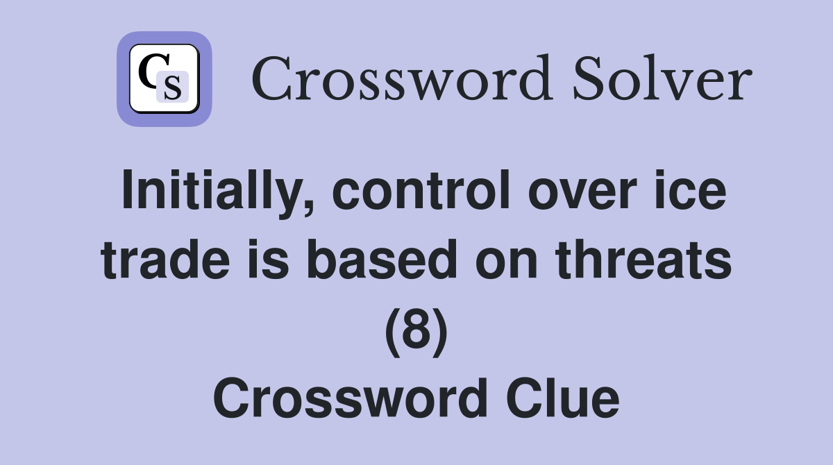 Initially, control over ice trade is based on threats (8) Crossword Clue