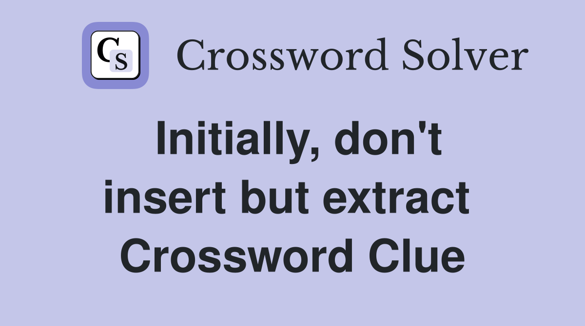 Initially, don't insert but extract  Crossword Clue