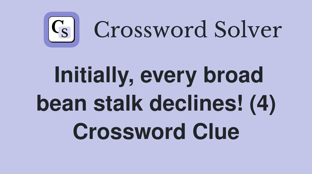 Initially, every broad bean stalk declines! (4) Crossword Clue