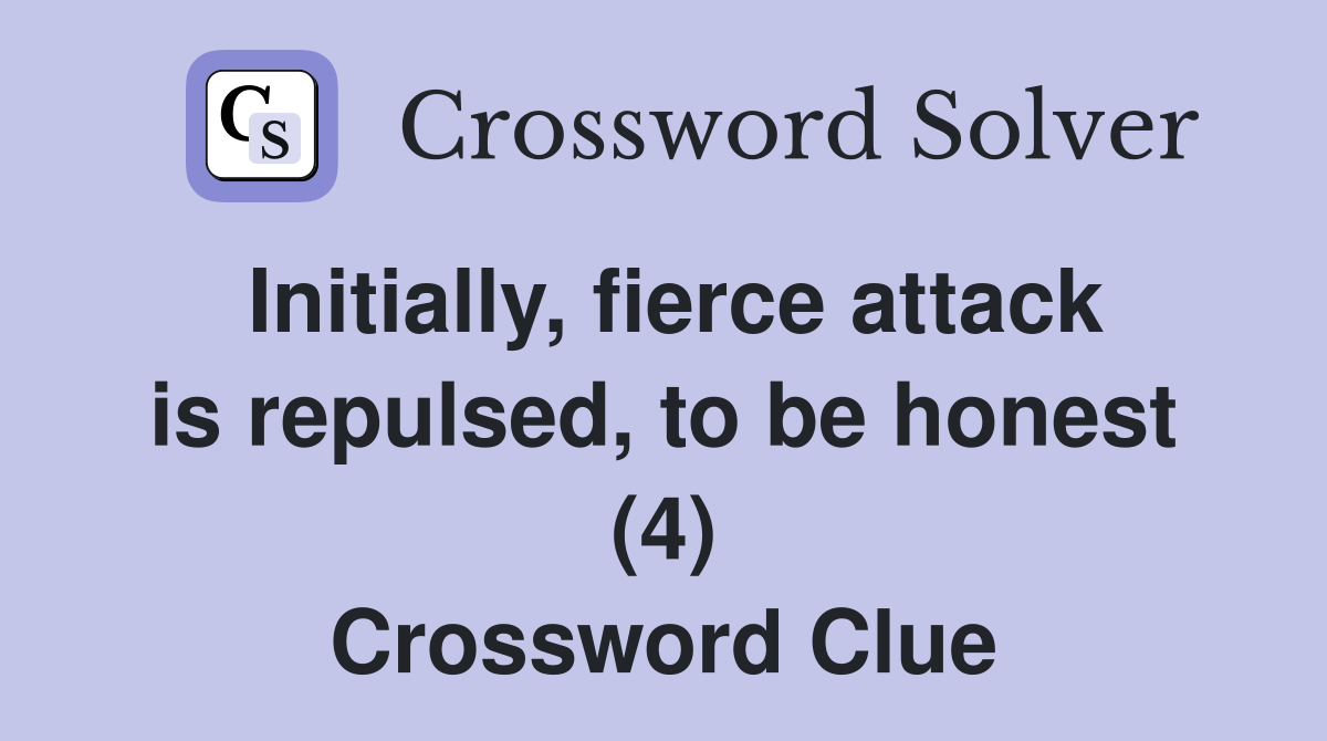 Initially, fierce attack is repulsed, to be honest (4) Crossword Clue