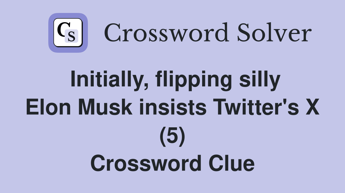 Initially, flipping silly Elon Musk insists Twitter's X (5) Crossword Clue