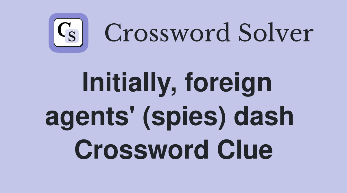 Initially, foreign agents' (spies) dash  Crossword Clue