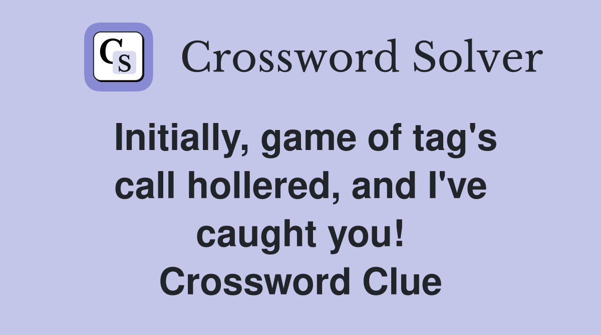 Initially, game of tag's call hollered, and I've caught you! Crossword Clue