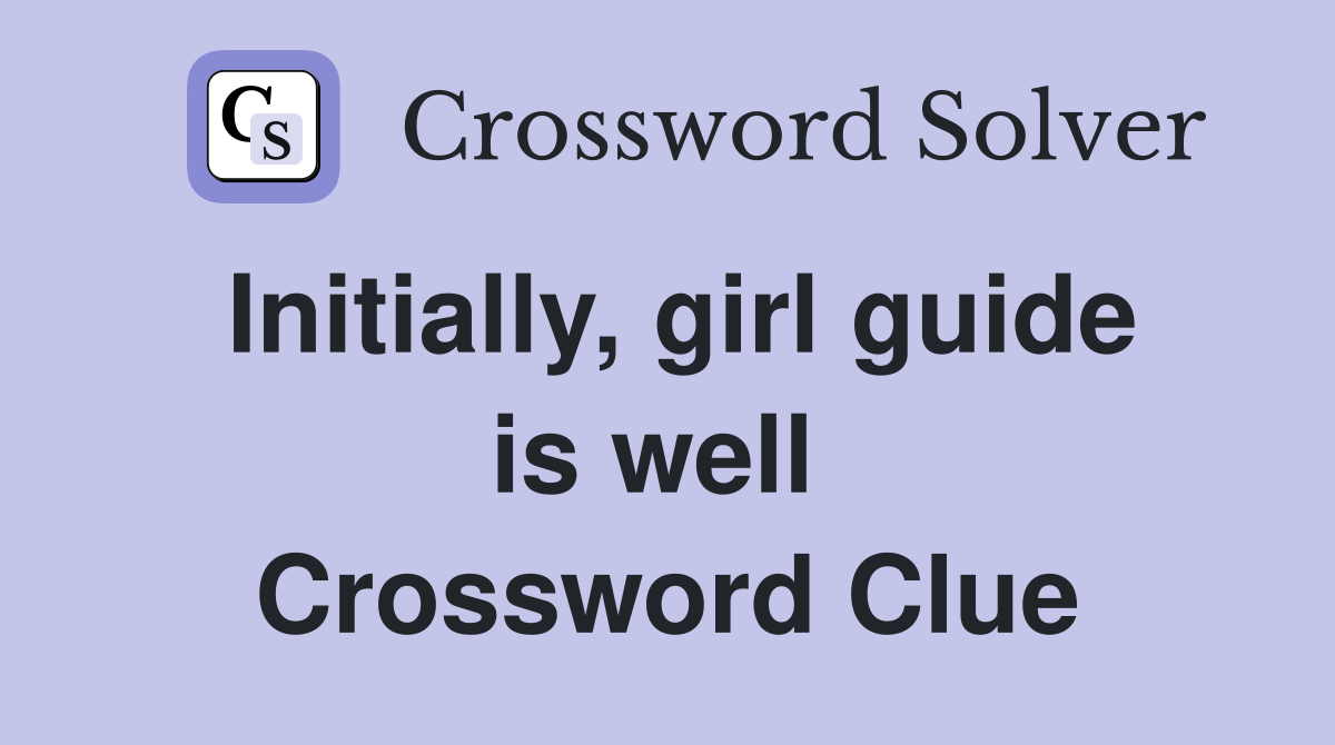 Initially, girl guide is well  Crossword Clue