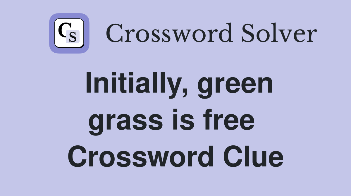 Initially, green grass is free  Crossword Clue