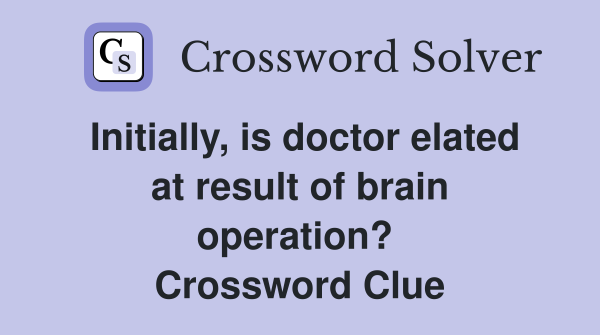 Initially, is doctor elated at result of brain operation?  Crossword Clue