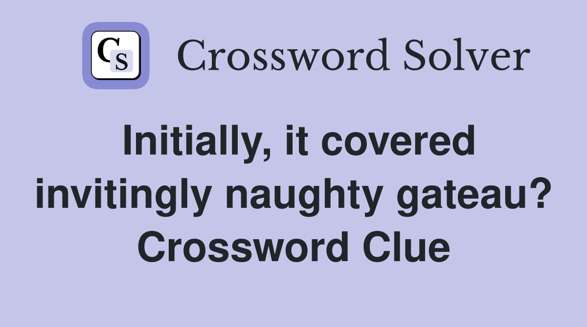 Initially, it covered invitingly naughty gateau? Crossword Clue
