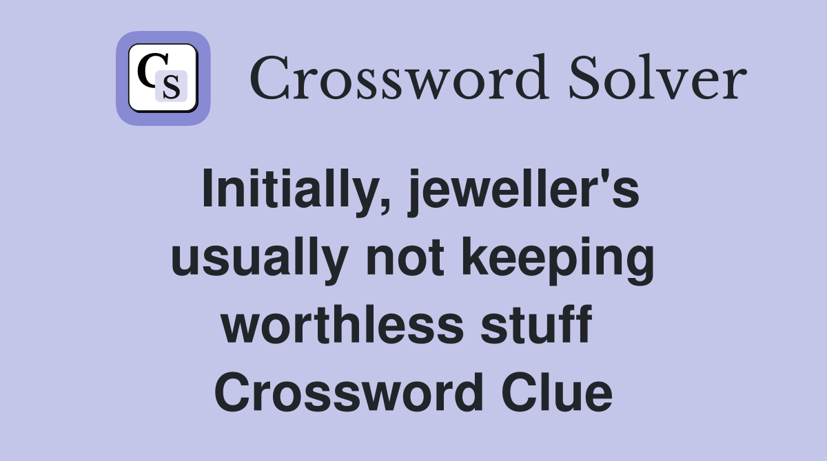 Initially, jeweller's usually not keeping worthless stuff  Crossword Clue