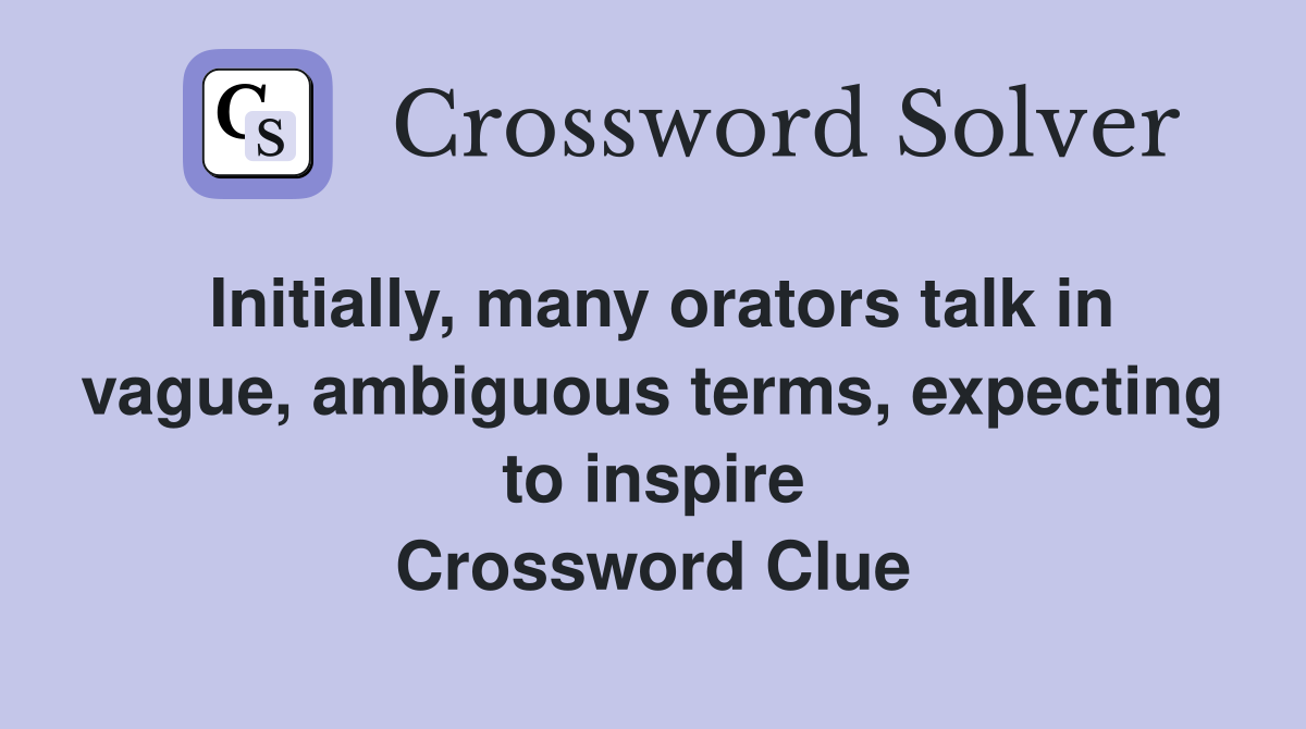 Initially, many orators talk in vague, ambiguous terms, expecting to inspire Crossword Clue
