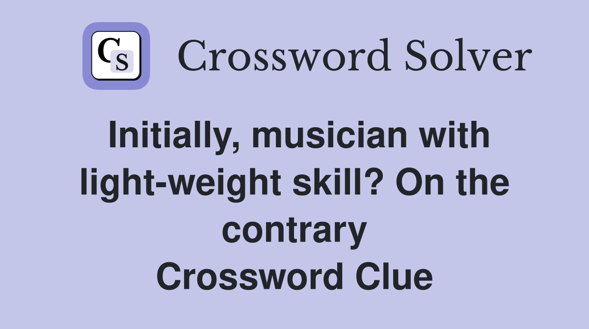Initially, musician with light-weight skill? On the contrary Crossword Clue