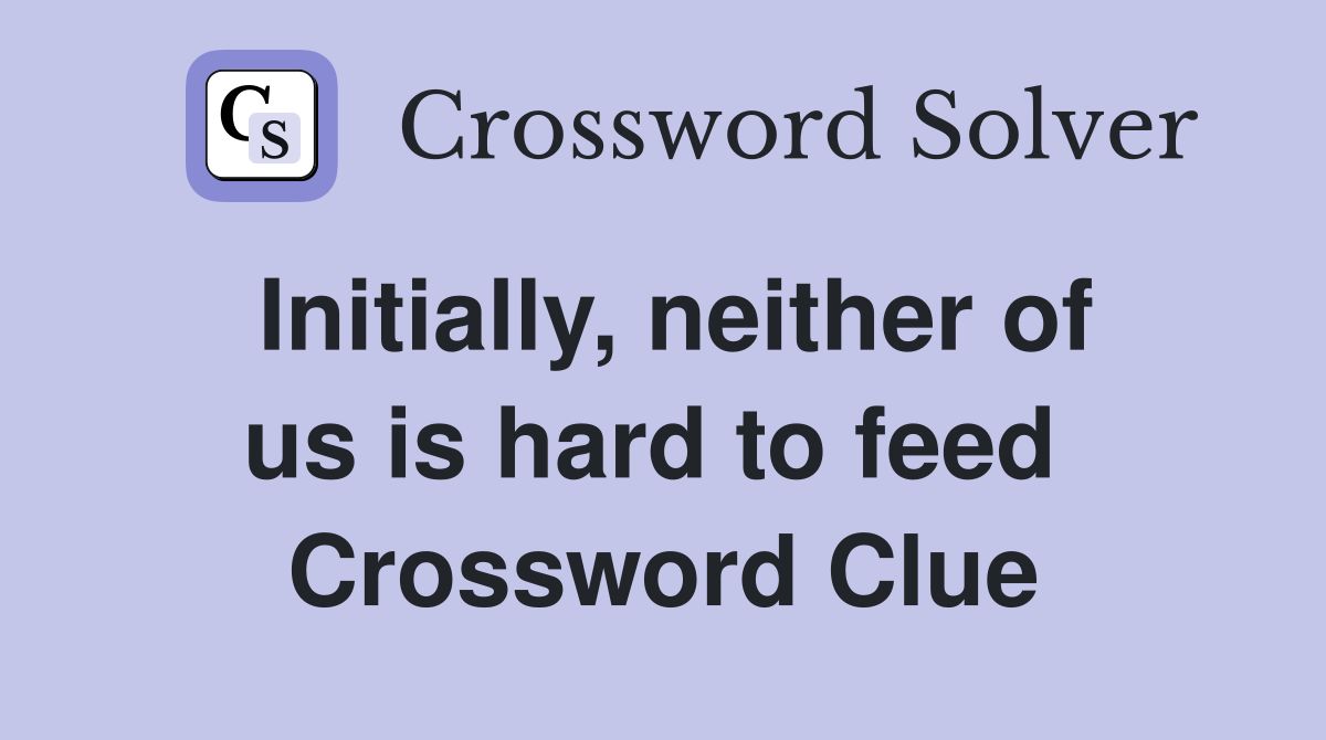 Initially, neither of us is hard to feed  Crossword Clue