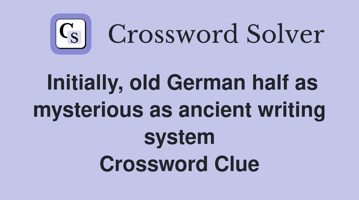 Initially, old German half as mysterious as ancient writing system Crossword Clue