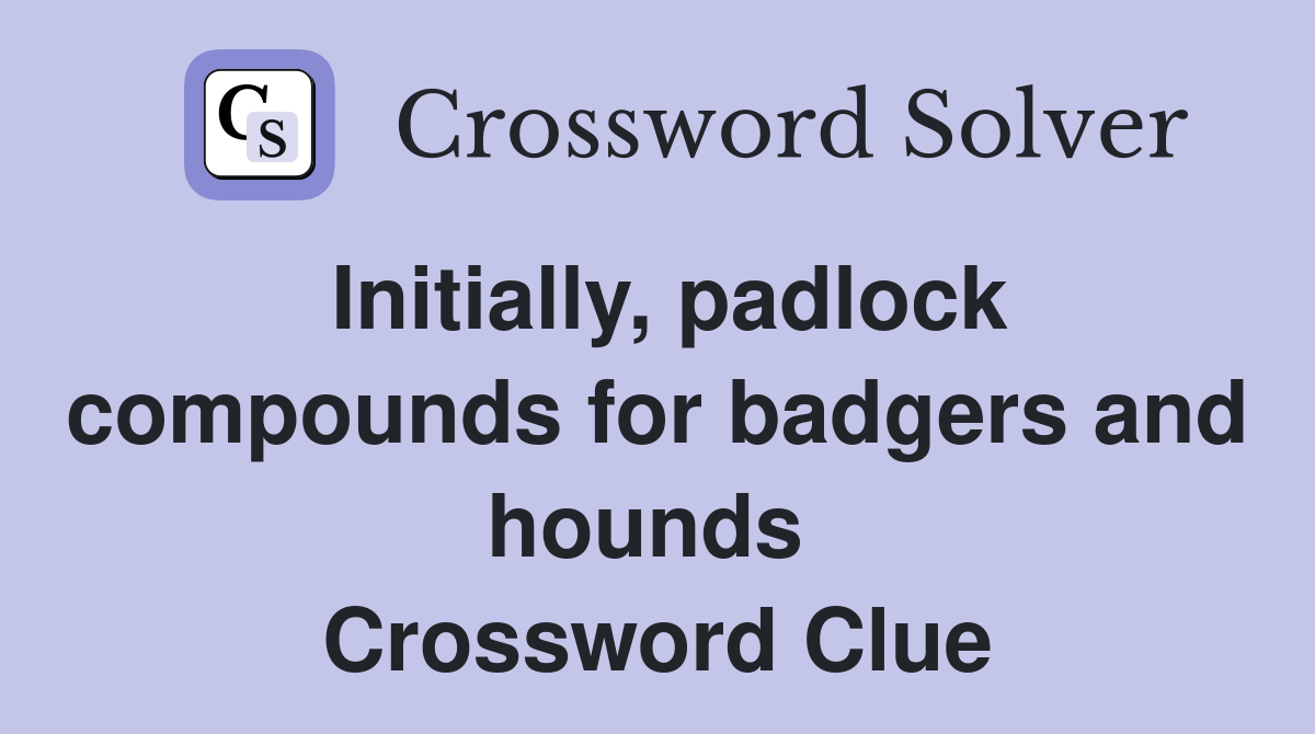 Initially, padlock compounds for badgers and hounds  Crossword Clue