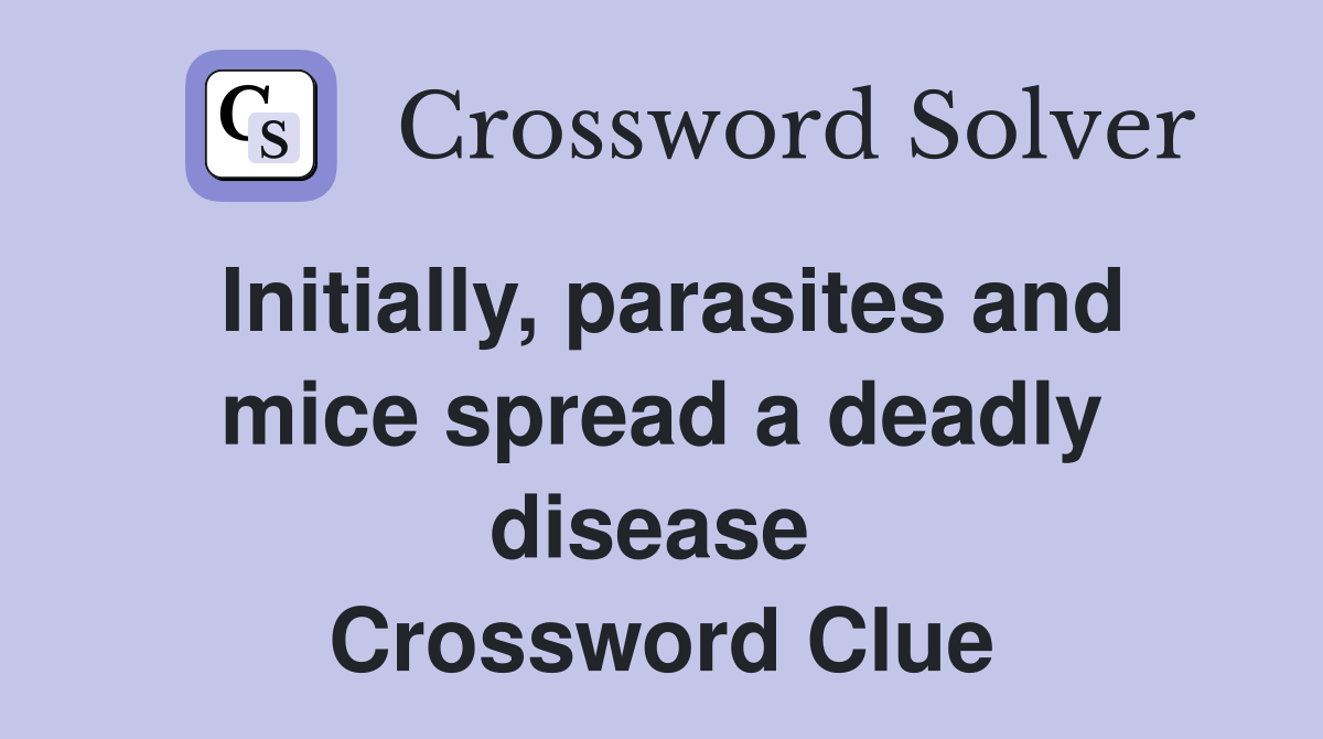 Initially, parasites and mice spread a deadly disease  Crossword Clue