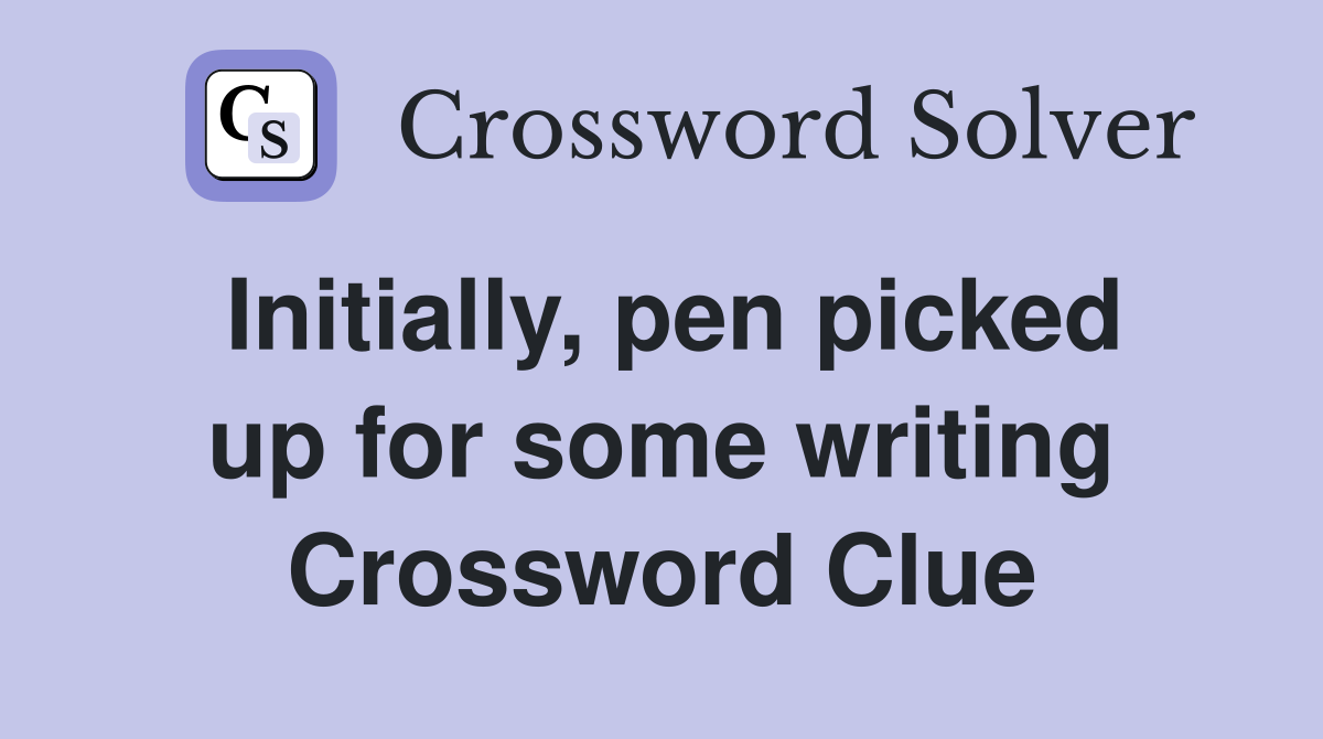 Initially, pen picked up for some writing Crossword Clue