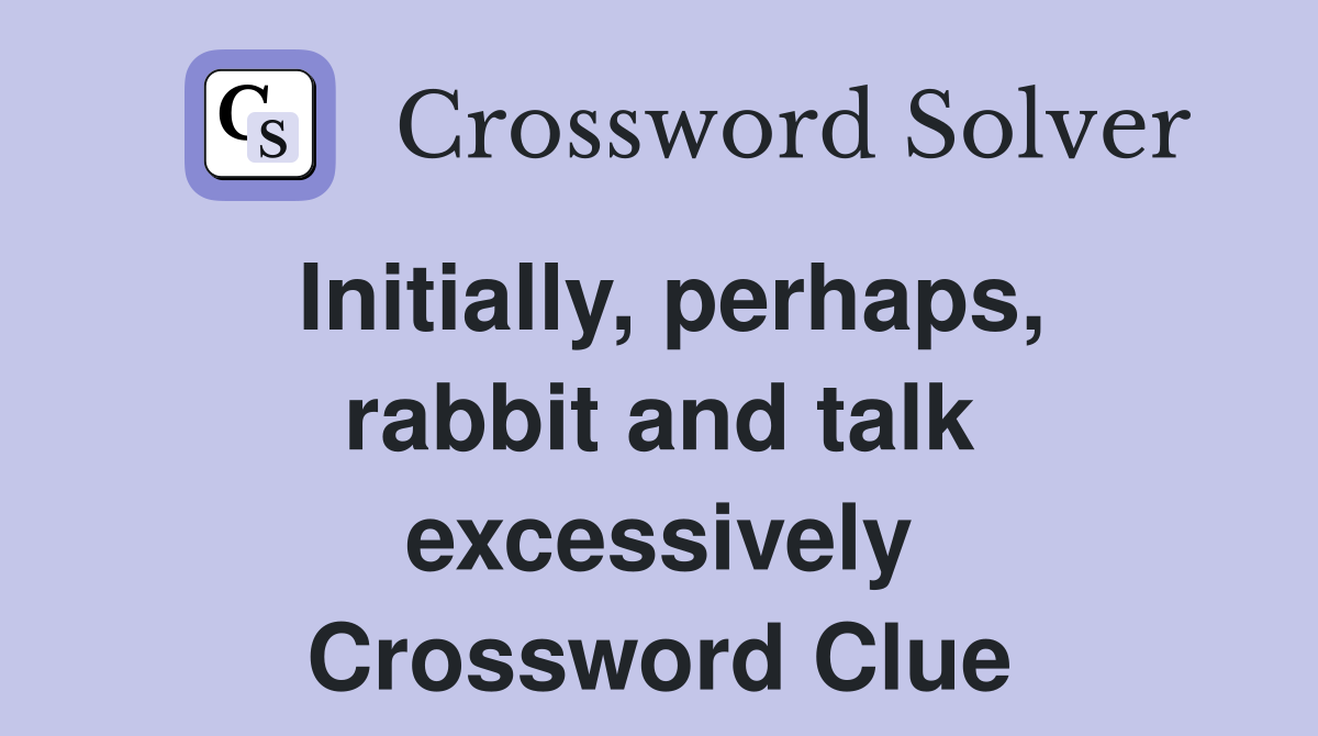 Initially, perhaps, rabbit and talk excessively Crossword Clue