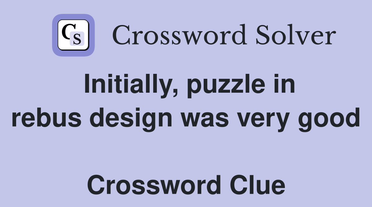 Initially, puzzle in rebus design was very good  Crossword Clue
