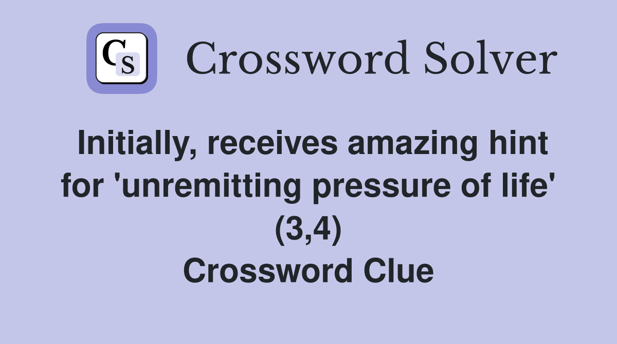 Initially, receives amazing hint for 'unremitting pressure of life' (3,4) Crossword Clue