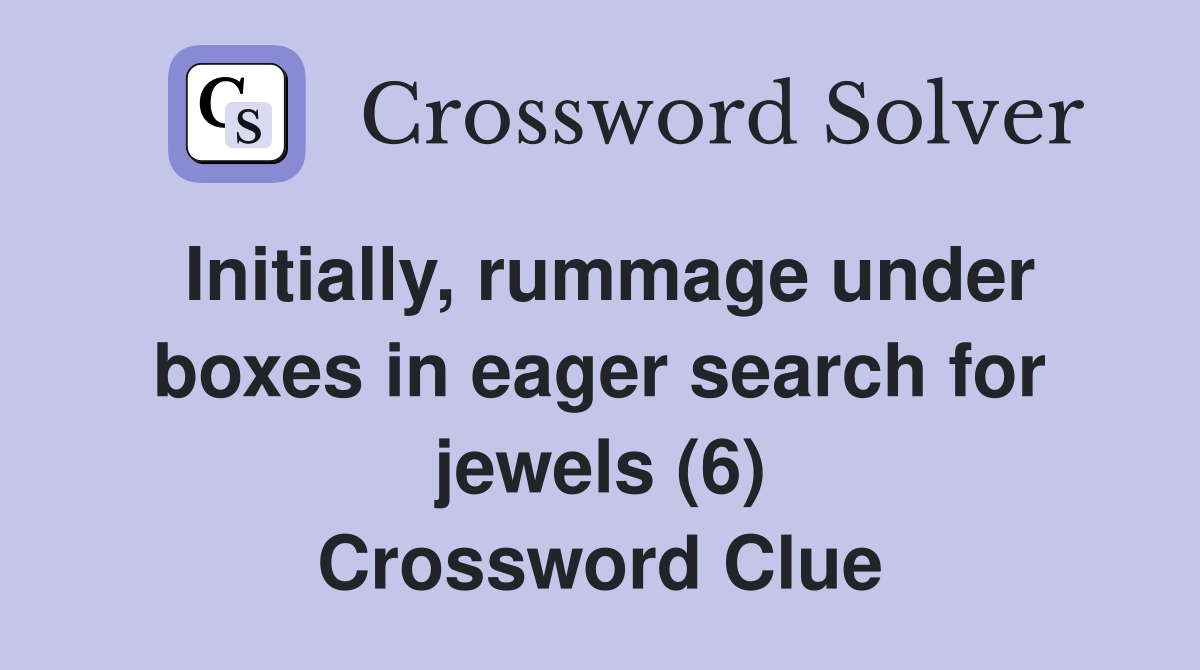 Initially, rummage under boxes in eager search for jewels (6) Crossword Clue