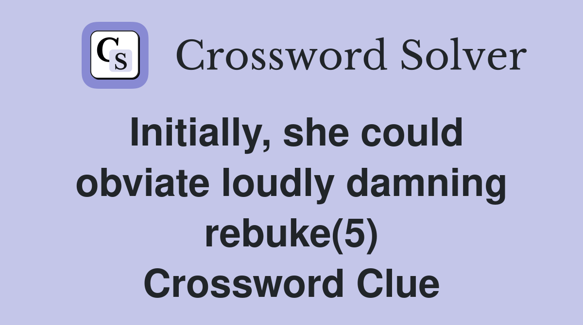 Initially, she could obviate loudly damning rebuke(5) Crossword Clue