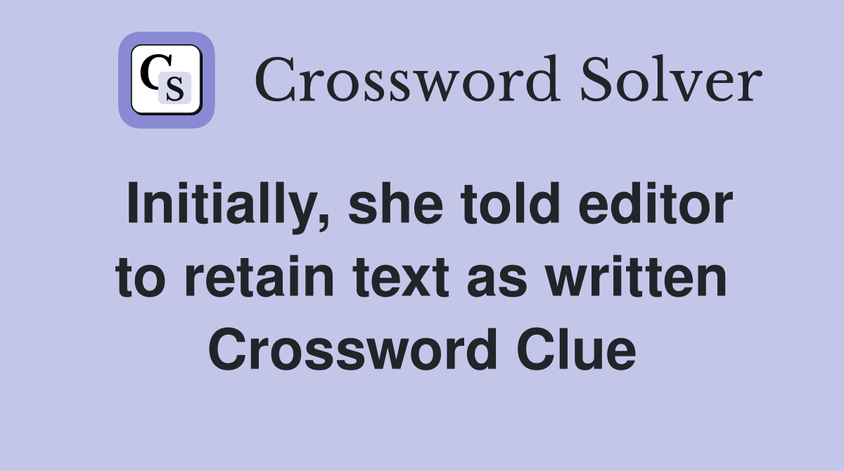 Initially, she told editor to retain text as written Crossword Clue