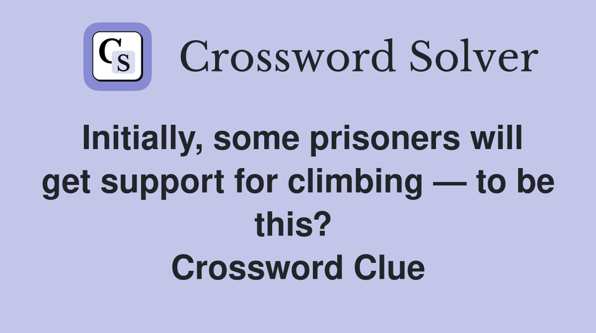 Initially, some prisoners will get support for climbing — to be this?  Crossword Clue