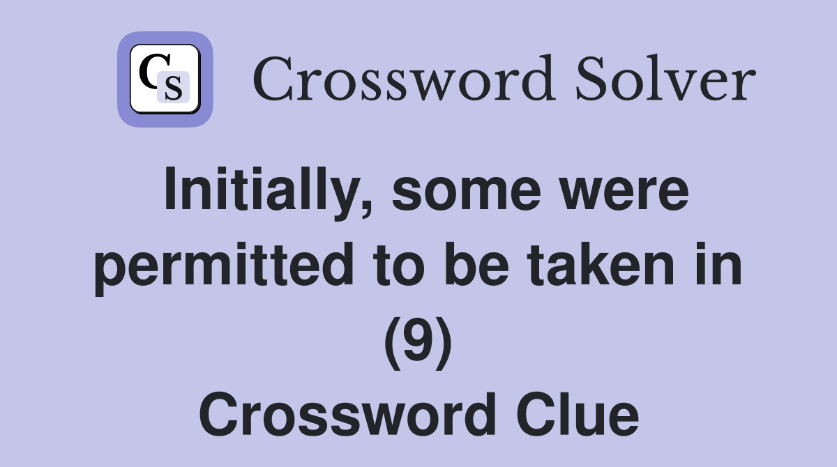Initially, some were permitted to be taken in (9) Crossword Clue