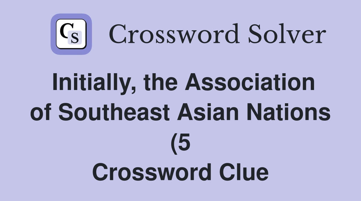 Initially the Association of Southeast Asian Nations (5) Crossword Initially the Association of Southeast Asian Nations (5) Crossword
