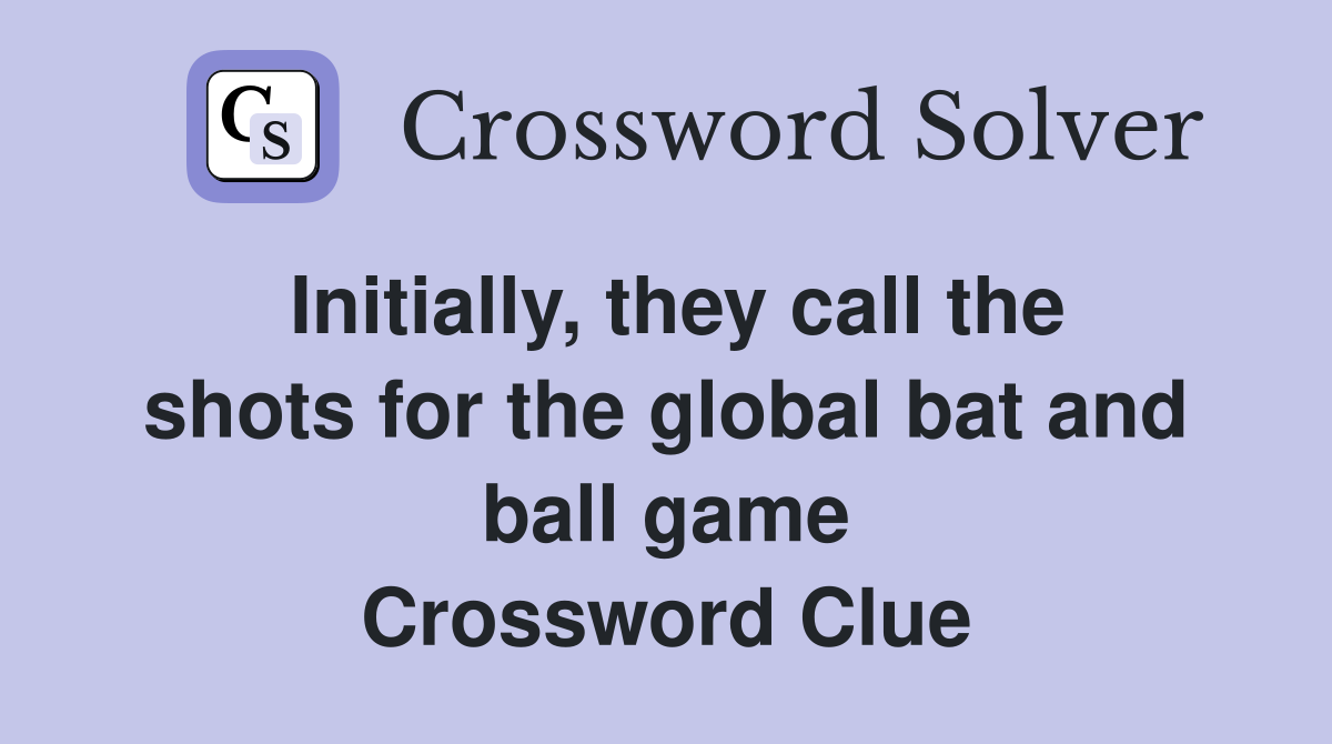 Initially, they call the shots for the global bat and ball game Crossword Clue