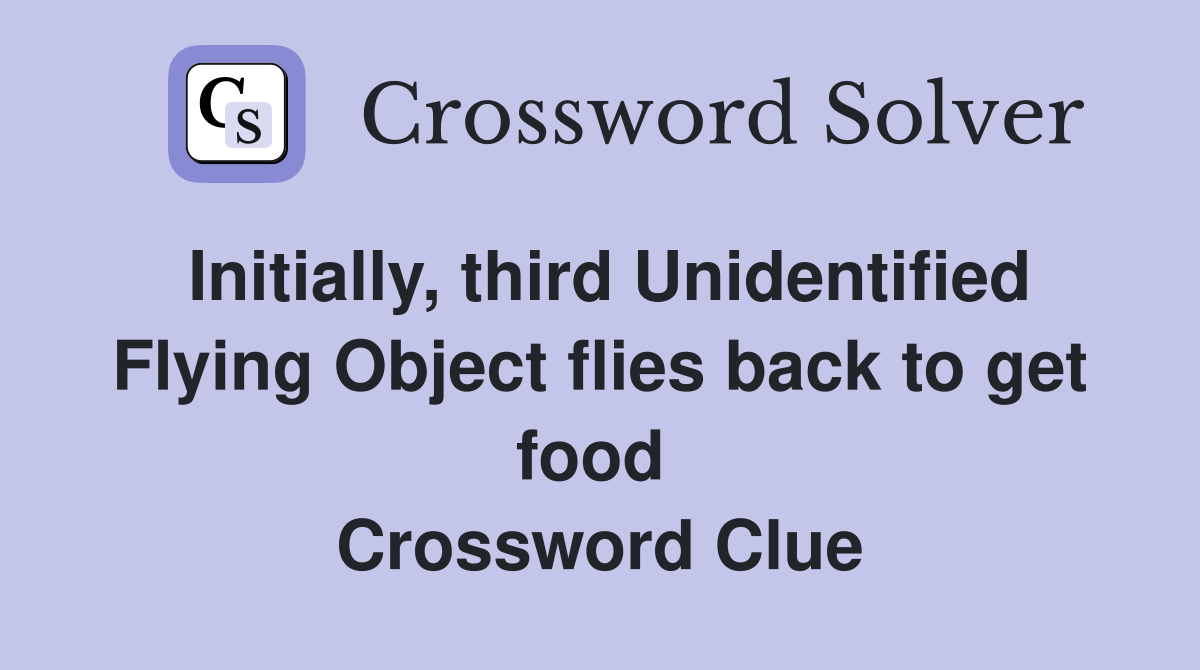 Initially, third Unidentified Flying Object flies back to get food  Crossword Clue