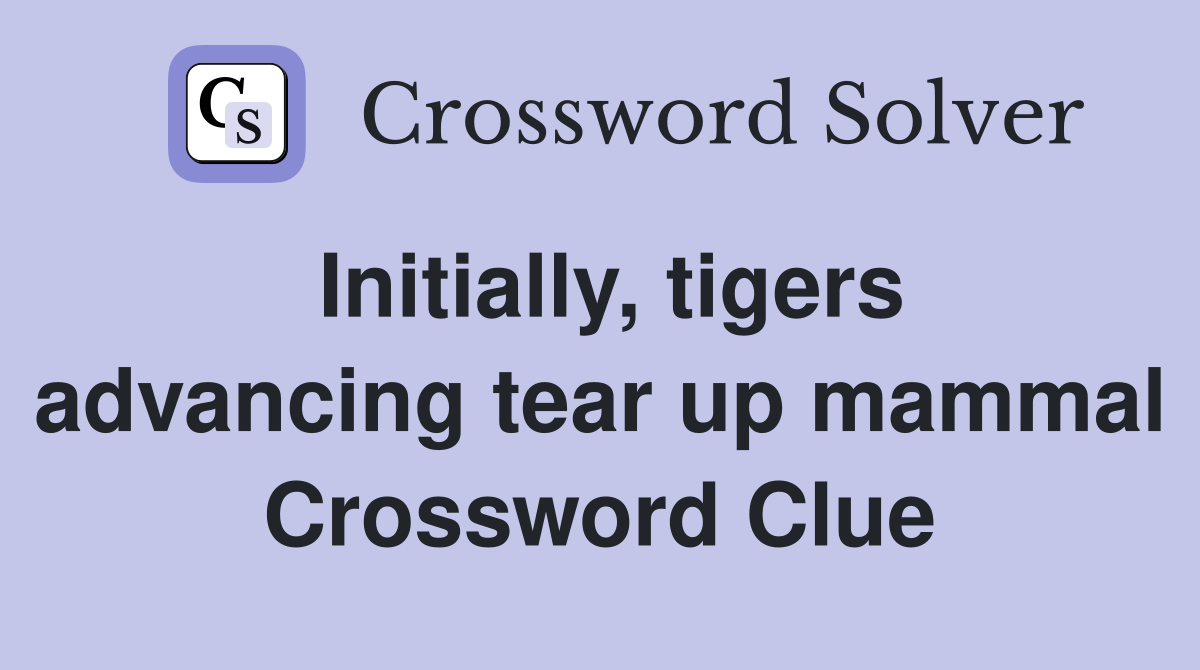 Initially, tigers advancing tear up mammal Crossword Clue