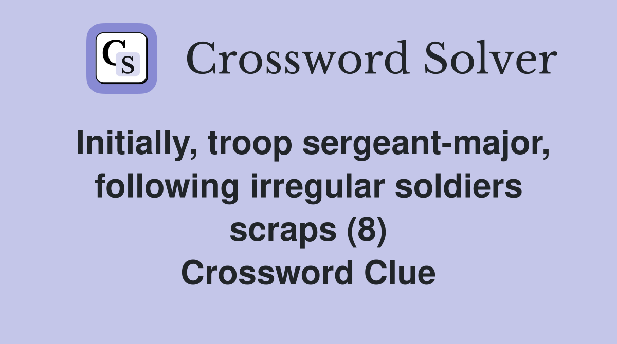 Initially, troop sergeant-major, following irregular soldiers scraps (8) Crossword Clue