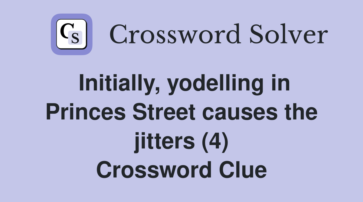 Initially, yodelling in Princes Street causes the jitters (4) Crossword Clue
