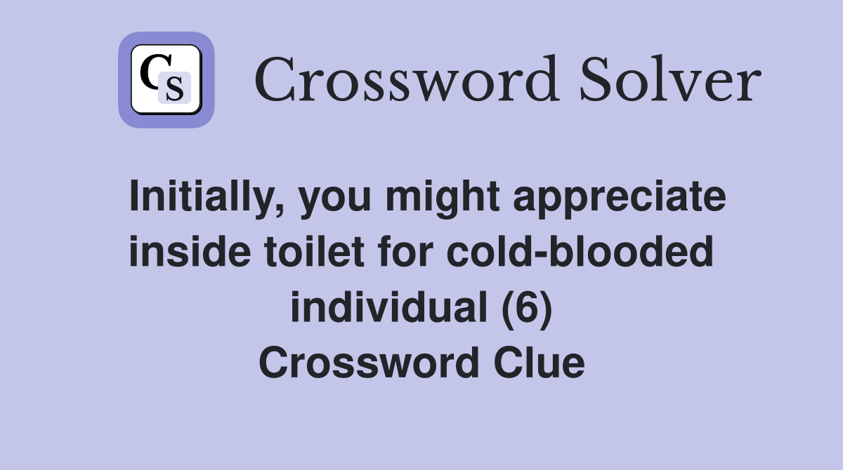 Initially, you might appreciate inside toilet for cold-blooded individual (6) Crossword Clue