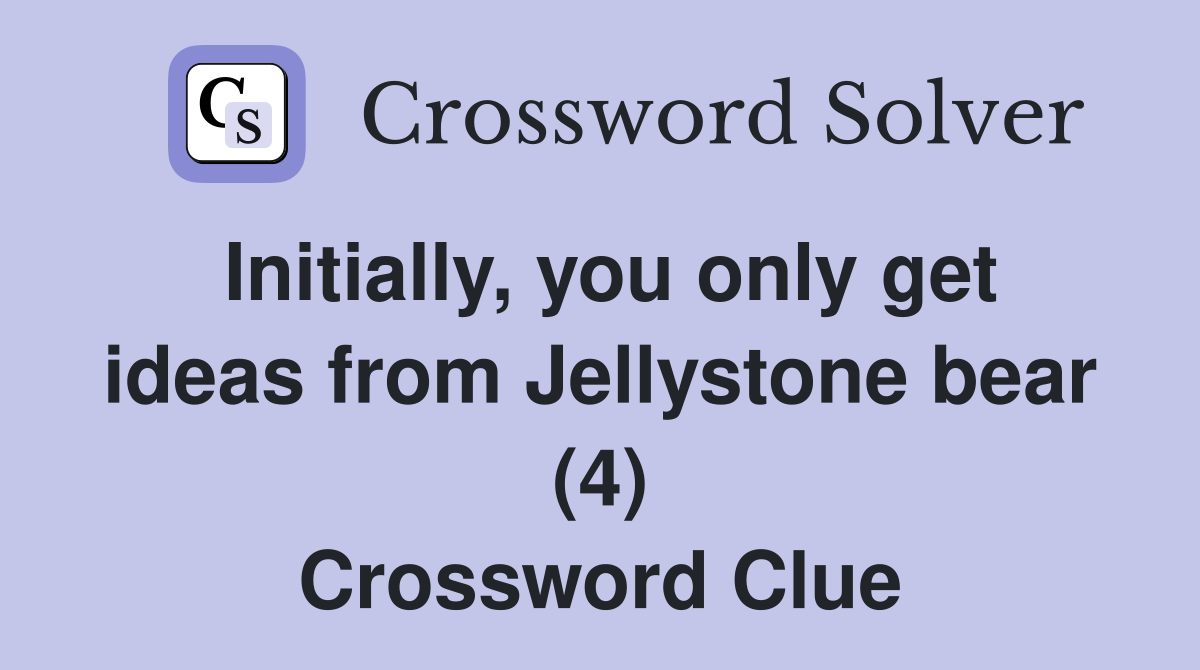 Initially, you only get ideas from Jellystone bear (4) Crossword Clue