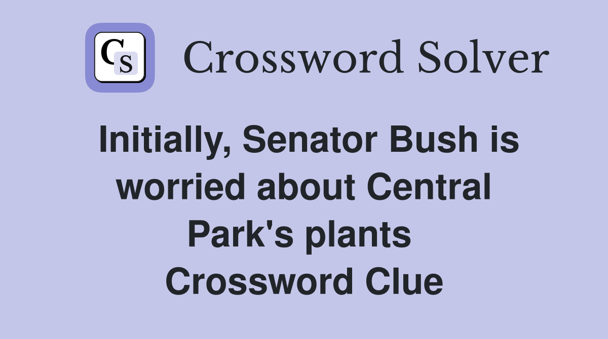 Initially, Senator Bush is worried about Central Park's plants  Crossword Clue