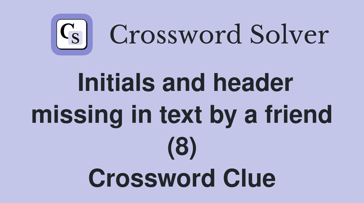 Initials and header missing in text by a friend (8) Crossword Clue