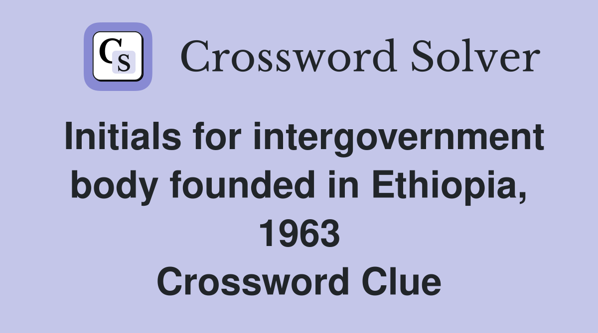 Initials for intergovernment body founded in Ethiopia, 1963 Crossword Clue
