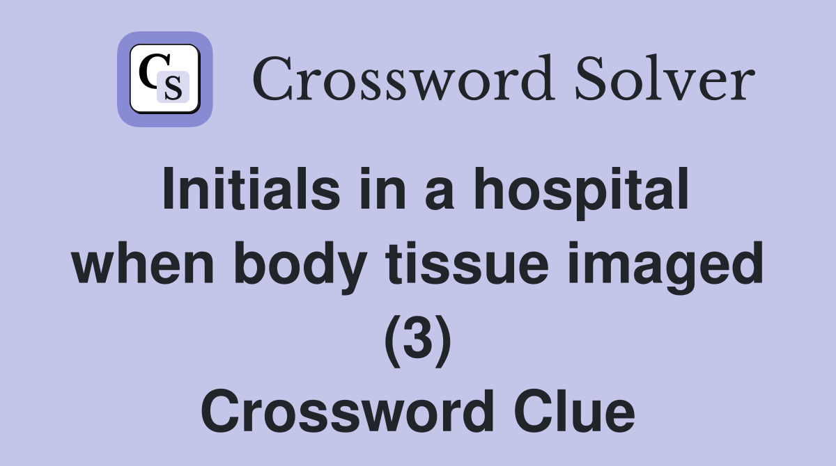 Initials in a hospital when body tissue imaged (3) Crossword Clue