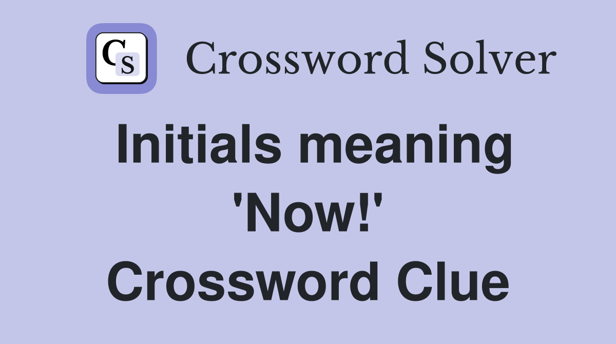 Initials meaning 'Now!' Crossword Clue